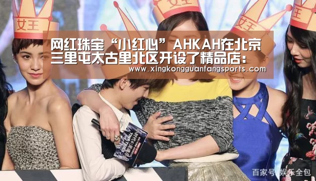 网红珠宝“小红心”AHKAH在北京三里屯太古里北区开设了精品店:星空官方(图1) 星空体育