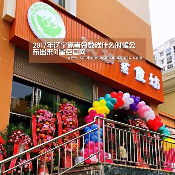2017年辽宁高考分数线什么时候公布出来?|星空官网(图2) 星空体育