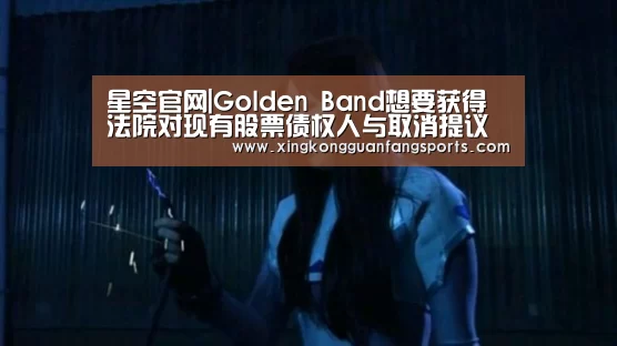 星空官网|Golden Band想要获得法院对现有股票债权人与取消提议的批准(图2) 星空官网