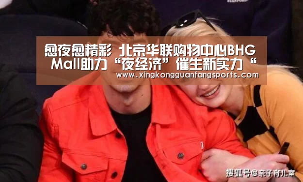 愈夜愈精彩 北京华联购物中心BHG Mall助力“夜经济”催生新实力“星空官方”(图2) 星空视讯