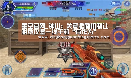 星空官网_钟山:关爱激励机制让脱贫攻坚一线干部“有作为”(图3) 星空官方